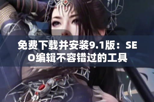 免费下载并安装9.1版：SEO编辑不容错过的工具