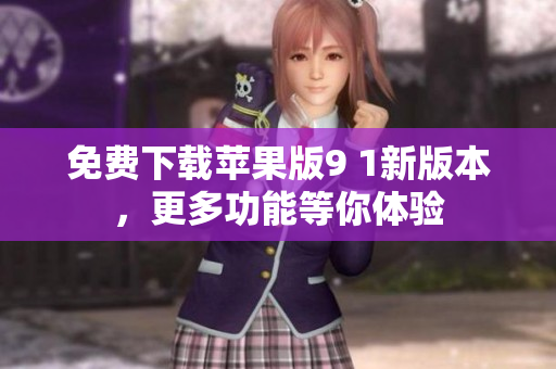 免费下载苹果版9 1新版本，更多功能等你体验