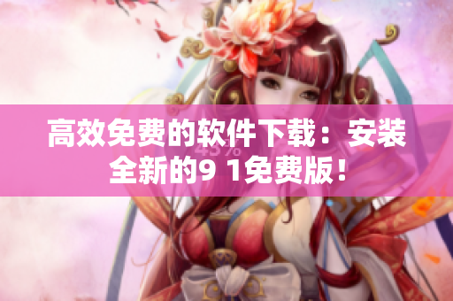 高效免费的软件下载：安装全新的9 1免费版！