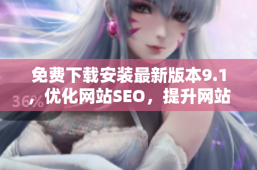 免费下载安装最新版本9.1，优化网站SEO，提升网站排名