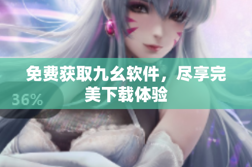 免费获取九幺软件，尽享完美下载体验