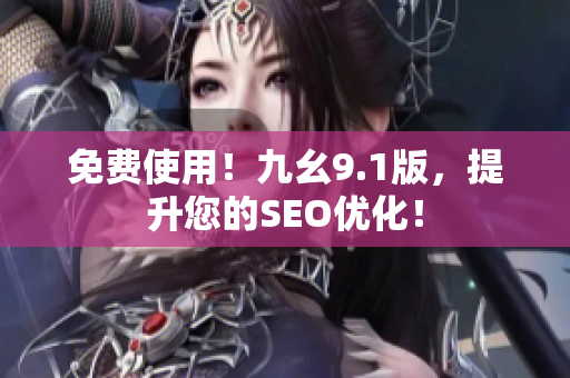 免费使用！九幺9.1版，提升您的SEO优化！