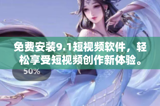 免费安装9.1短视频软件，轻松享受短视频创作新体验。
