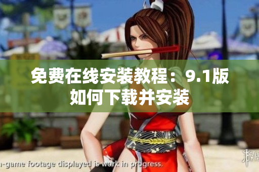 免费在线安装教程：9.1版如何下载并安装