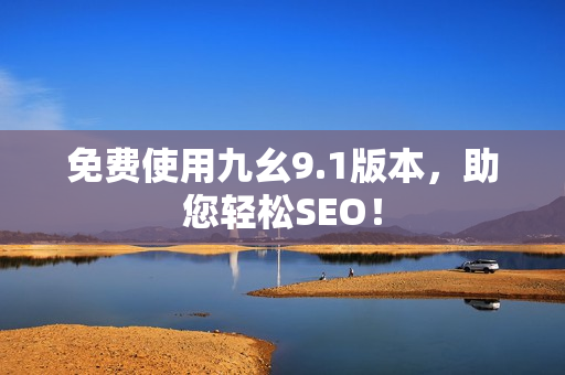 免费使用九幺9.1版本，助您轻松SEO！