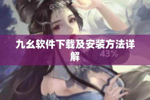 九幺软件下载及安装方法详解