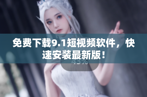 免费下载9.1短视频软件，快速安装最新版！