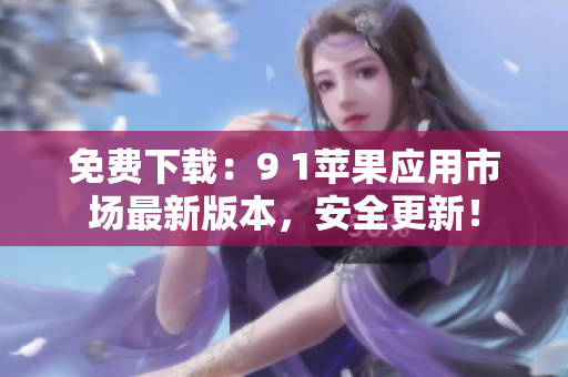 免费下载：9 1苹果应用市场最新版本，安全更新！