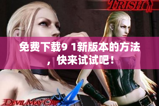 免费下载9 1新版本的方法，快来试试吧！