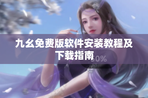 九幺免费版软件安装教程及下载指南