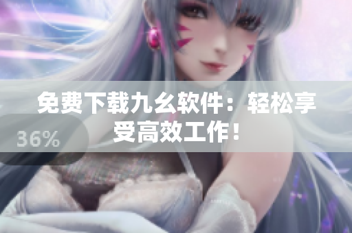 免费下载九幺软件：轻松享受高效工作！