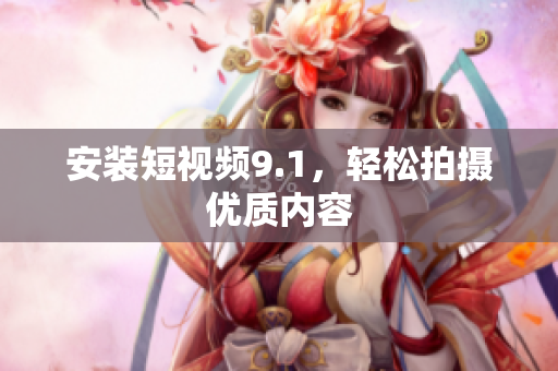 安装短视频9.1，轻松拍摄优质内容