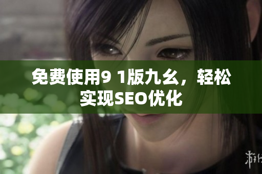 免费使用9 1版九幺，轻松实现SEO优化