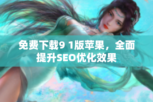 免费下载9 1版苹果，全面提升SEO优化效果