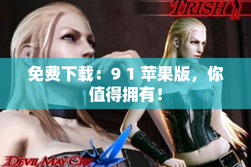 免费下载：9 1 苹果版，你值得拥有！