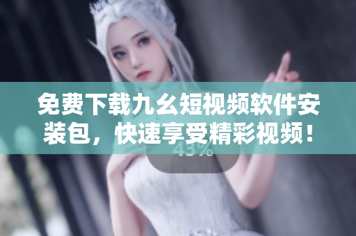 免费下载九幺短视频软件安装包，快速享受精彩视频！