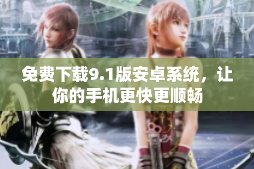 免费下载9.1版安卓系统，让你的手机更快更顺畅