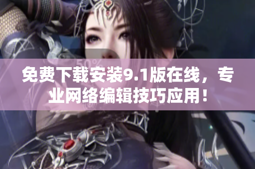 免费下载安装9.1版在线，专业网络编辑技巧应用！