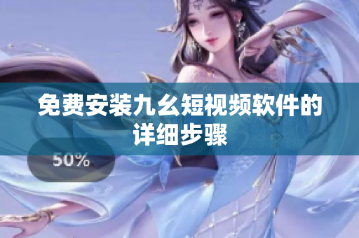 免费安装九幺短视频软件的详细步骤
