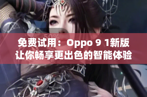 免费试用：Oppo 9 1新版让你畅享更出色的智能体验