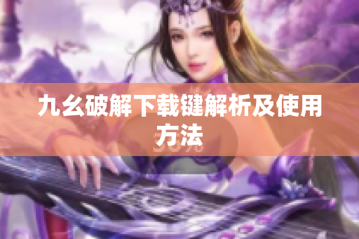 九幺破解下载键解析及使用方法