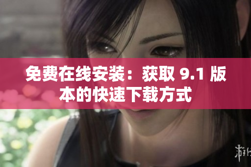 免费在线安装：获取 9.1 版本的快速下载方式