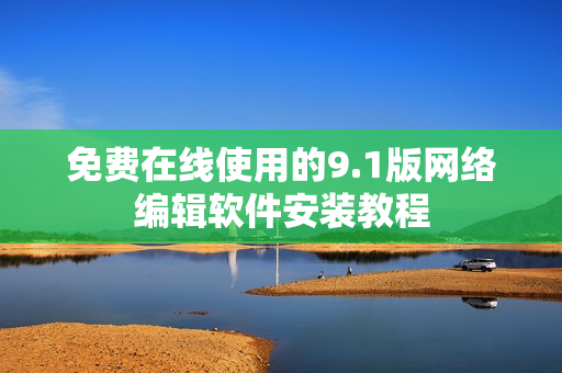 免费在线使用的9.1版网络编辑软件安装教程