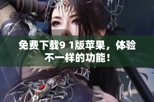 免费下载9 1版苹果，体验不一样的功能！