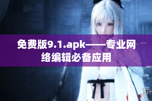 免费版9.1.apk——专业网络编辑必备应用