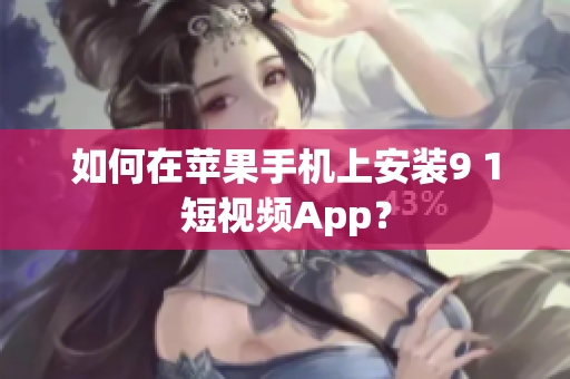 如何在苹果手机上安装9 1短视频App？