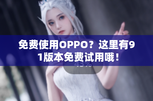 免费使用OPPO？这里有9 1版本免费试用哦！