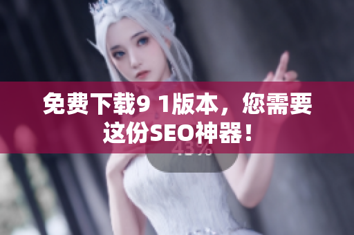 免费下载9 1版本，您需要这份SEO神器！