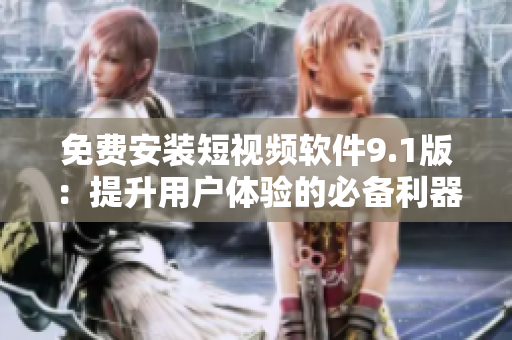 免费安装短视频软件9.1版：提升用户体验的必备利器