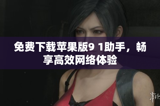 免费下载苹果版9 1助手，畅享高效网络体验