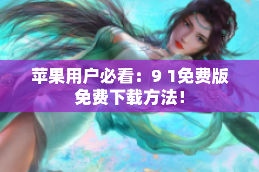 苹果用户必看：9 1免费版免费下载方法！