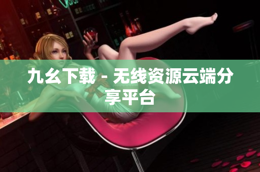 九幺下载 - 无线资源云端分享平台
