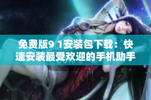 免费版9 1安装包下载：快速安装最受欢迎的手机助手