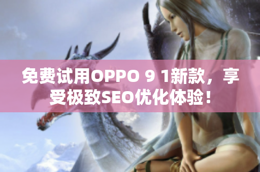 免费试用OPPO 9 1新款，享受极致SEO优化体验！