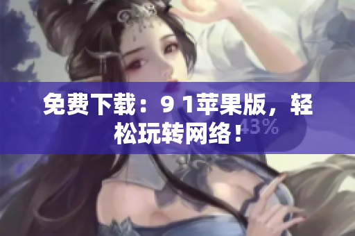 免费下载：9 1苹果版，轻松玩转网络！