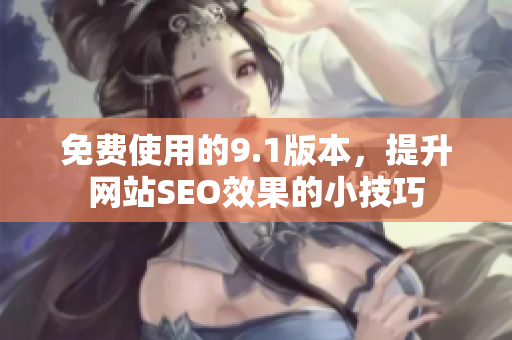 免费使用的9.1版本，提升网站SEO效果的小技巧