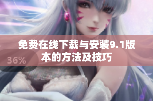 免费在线下载与安装9.1版本的方法及技巧