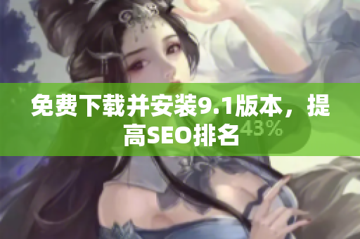 免费下载并安装9.1版本，提高SEO排名