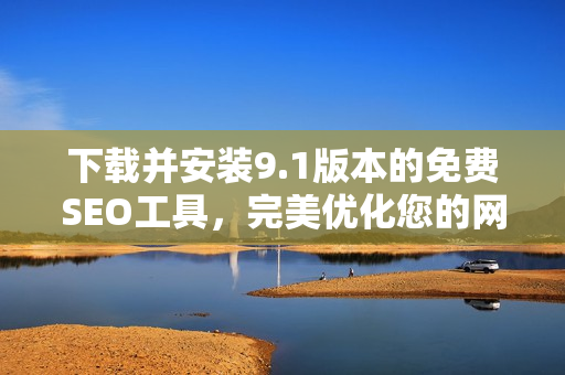 下载并安装9.1版本的免费SEO工具，完美优化您的网站