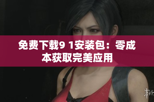 免费下载9 1安装包：零成本获取完美应用