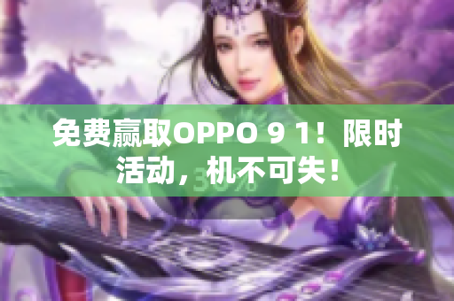 免费赢取OPPO 9 1！限时活动，机不可失！