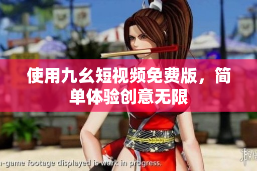 使用九幺短视频免费版，简单体验创意无限