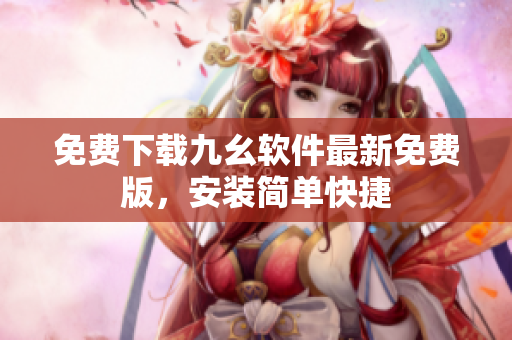 免费下载九幺软件最新免费版，安装简单快捷