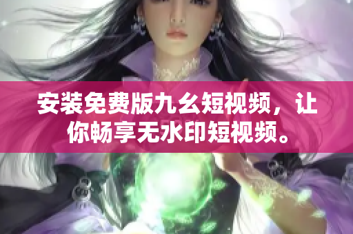 安装免费版九幺短视频，让你畅享无水印短视频。