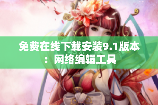 免费在线下载安装9.1版本：网络编辑工具