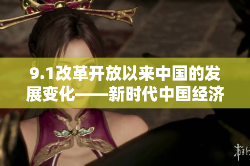 9.1改革开放以来中国的发展变化——新时代中国经济的进步与挑战